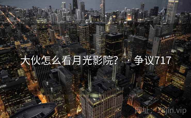 大伙怎么看月光影院？ · 争议717  第2张