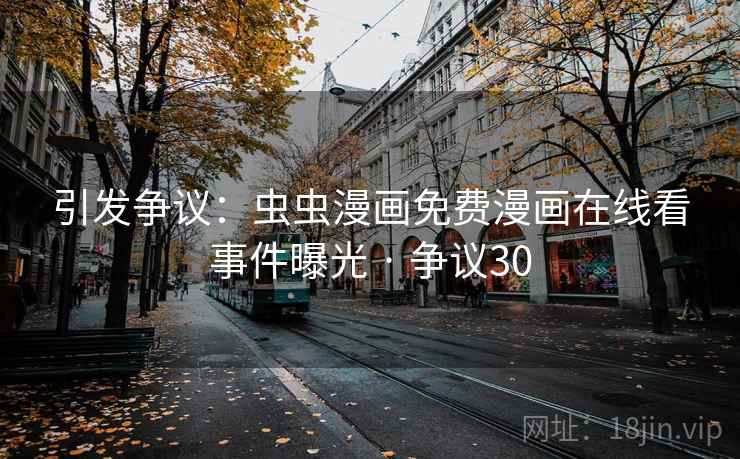 引发争议：虫虫漫画免费漫画在线看事件曝光 · 争议30  第2张