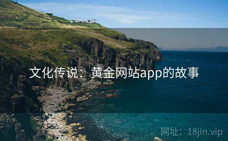 文化传说：黄金网站app的故事