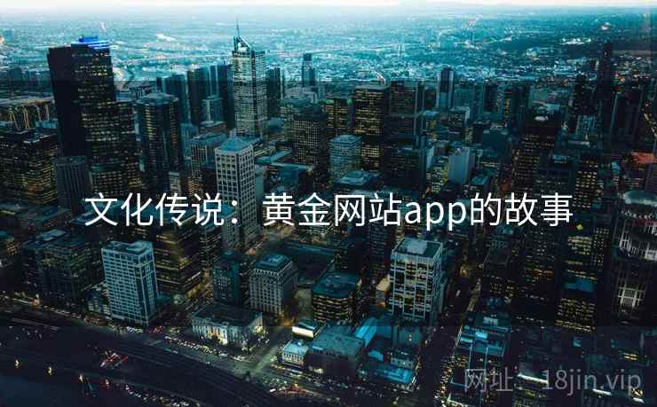 文化传说：黄金网站app的故事  第2张
