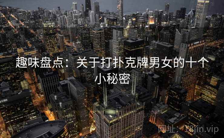 趣味盘点：关于打扑克牌男女的十个小秘密  第2张