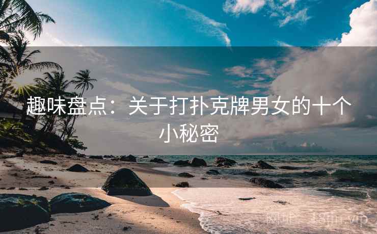 趣味盘点：关于打扑克牌男女的十个小秘密