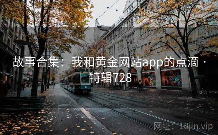 故事合集：我和黄金网站app的点滴 · 特辑728