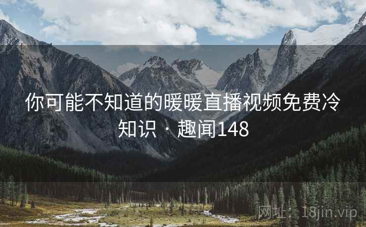你可能不知道的暖暖直播视频免费冷知识 · 趣闻148