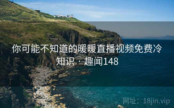 你可能不知道的暖暖直播视频免费冷知识 · 趣闻148  第2张