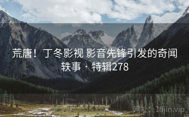 荒唐！丁冬影视 影音先锋引发的奇闻轶事 · 特辑278  第2张