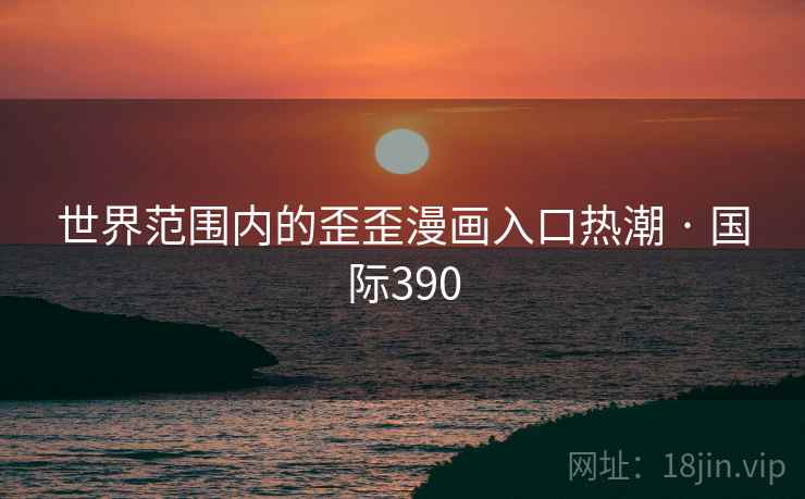 世界范围内的歪歪漫画入口热潮 · 国际390  第2张