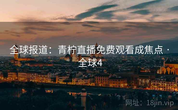 全球报道：青柠直播免费观看成焦点 · 全球4  第2张
