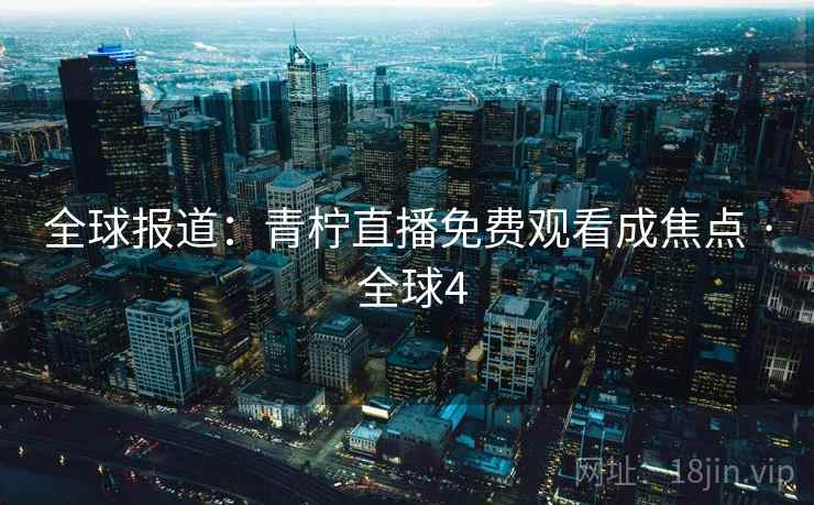 全球报道：青柠直播免费观看成焦点 · 全球4  第1张