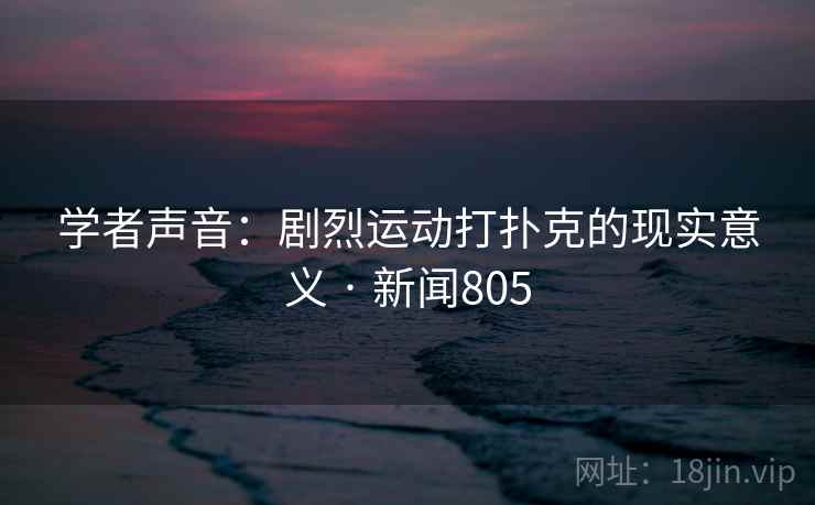 学者声音：剧烈运动打扑克的现实意义 · 新闻805  第2张