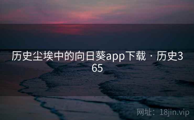 历史尘埃中的向日葵app下载 · 历史365