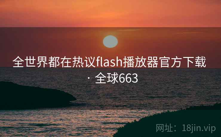 全世界都在热议flash播放器官方下载 · 全球663