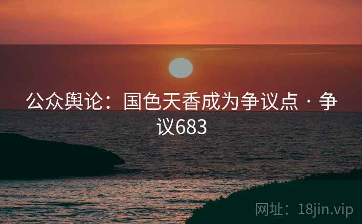 公众舆论：国色天香成为争议点 · 争议683  第2张