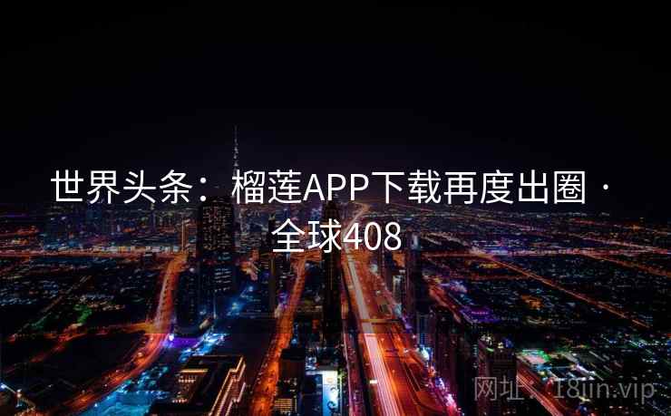 世界头条:榴莲APP下载再度出圈 · 全球408 第2张 世界头条:榴莲APP下载再度出圈 · 全球408 第2张