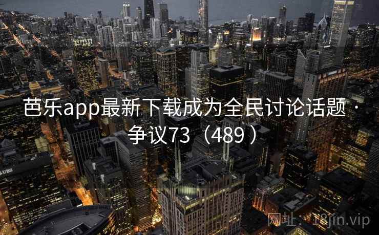 芭乐app最新下载成为全民讨论话题 · 争议73（489 ）
