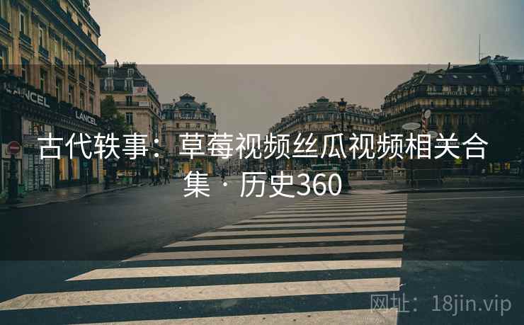 古代轶事：草莓视频丝瓜视频相关合集 · 历史360  第1张