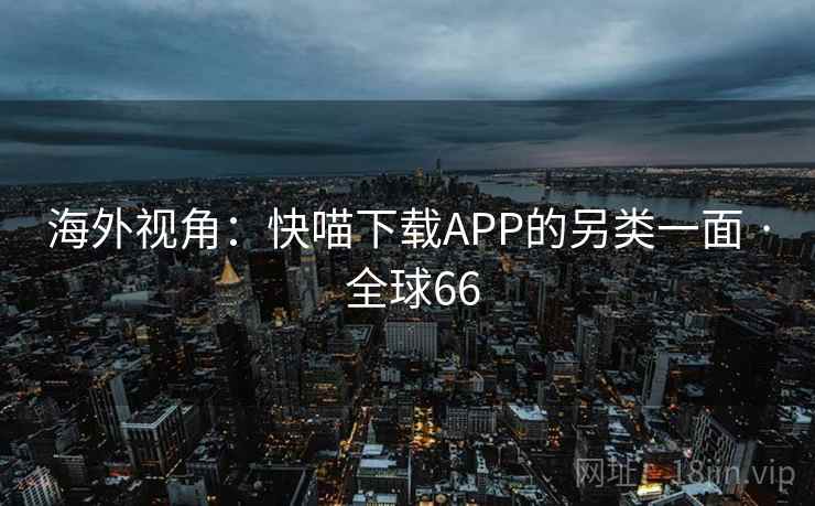 海外视角：快喵下载APP的另类一面 · 全球66