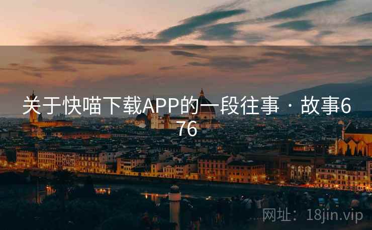 关于快喵下载APP的一段往事 · 故事676  第1张 关于快喵下载APP的一段往事 · 故事676  第1张