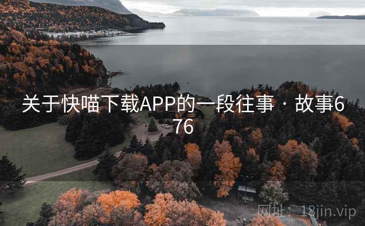 关于快喵下载APP的一段往事 · 故事676  第2张 关于快喵下载APP的一段往事 · 故事676  第2张