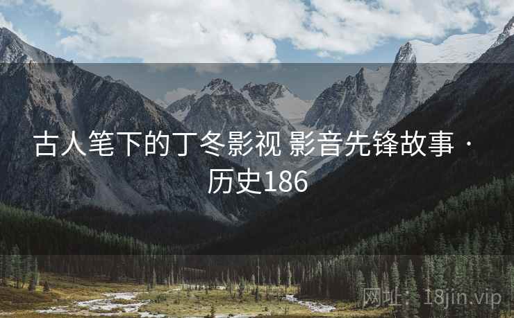 古人笔下的丁冬影视 影音先锋故事 · 历史186  第1张 古人笔下的丁冬影视 影音先锋故事 · 历史186  第1张