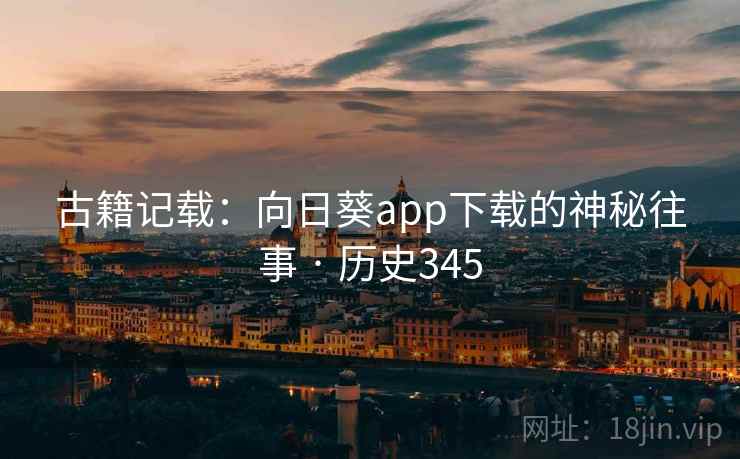 古籍记载:向日葵app下载的神秘往事 · 历史345  第1张 古籍记载:向日葵app下载的神秘往事 · 历史345  第1张