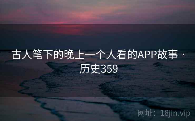 古人笔下的晚上一个人看的APP故事 · 历史359  第1张 古人笔下的晚上一个人看的APP故事 · 历史359  第1张