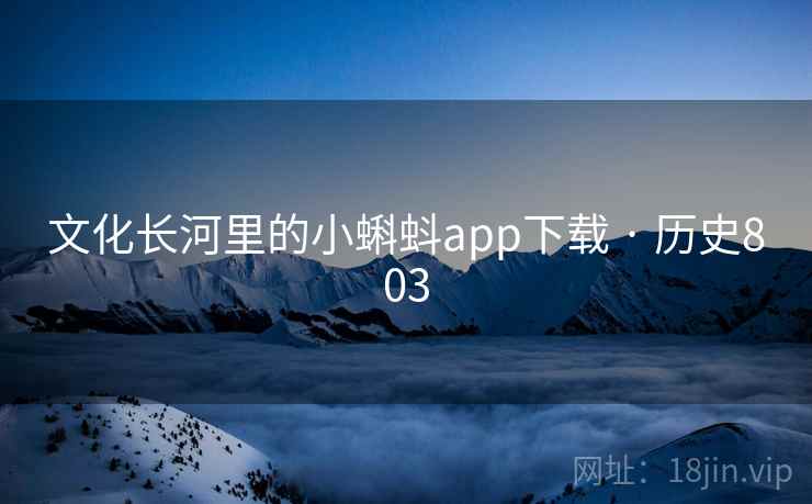 文化长河里的小蝌蚪app下载 · 历史803