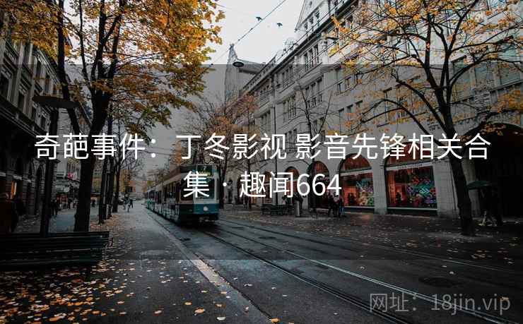 奇葩事件:丁冬影视 影音先锋相关合集 · 趣闻664  第2张 奇葩事件:丁冬影视 影音先锋相关合集 · 趣闻664  第2张