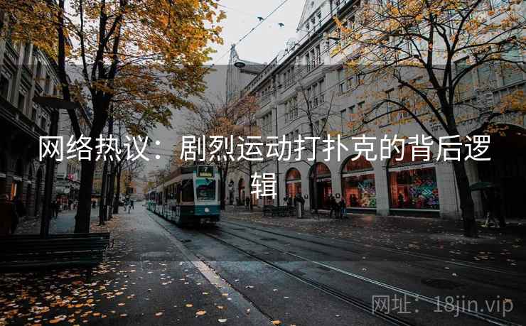 网络热议:剧烈运动打扑克的背后逻辑  第2张 网络热议:剧烈运动打扑克的背后逻辑  第2张