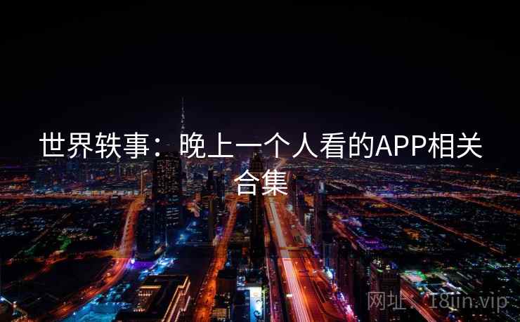 世界轶事：晚上一个人看的APP相关合集  第1张