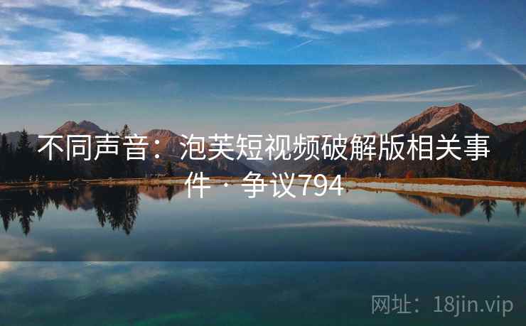 不同声音：泡芙短视频破解版相关事件 · 争议794  第1张