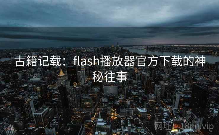 古籍记载：flash播放器官方下载的神秘往事  第2张