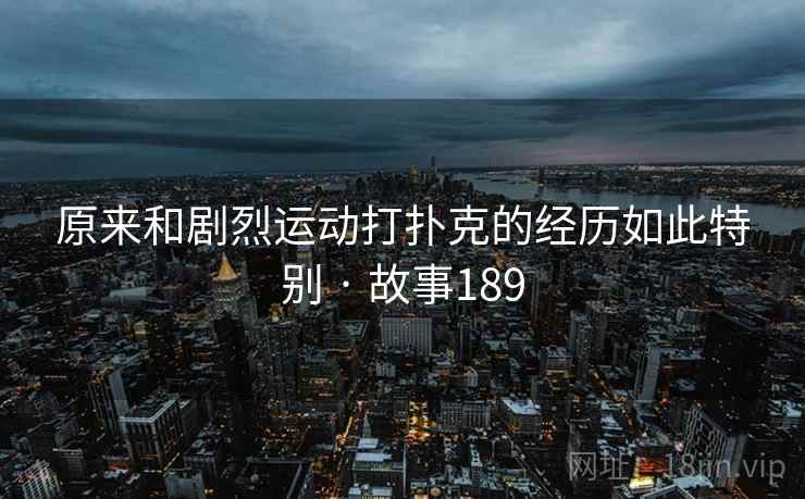 原来和剧烈运动打扑克的经历如此特别 · 故事189  第1张