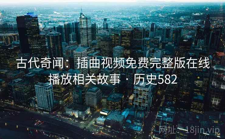 古代奇闻：插曲视频免费完整版在线播放相关故事 · 历史582  第2张