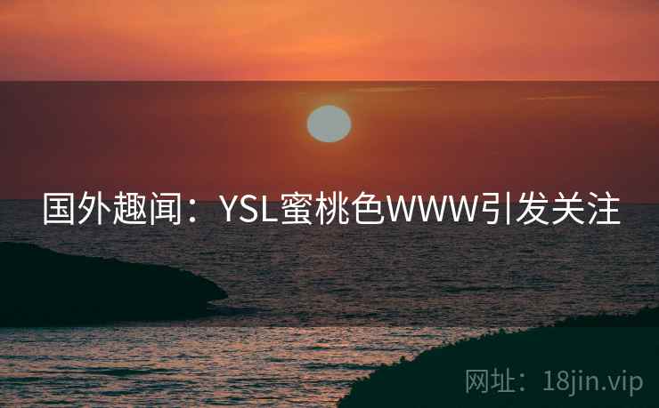 国外趣闻：YSL蜜桃色WWW引发关注  第1张