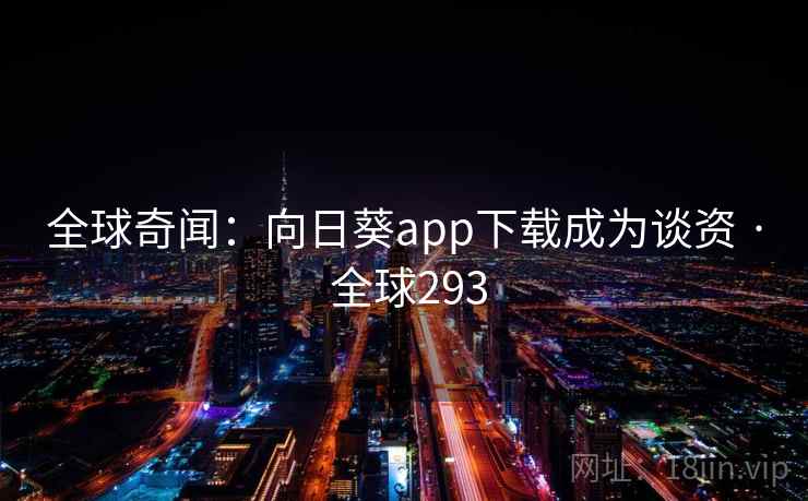 全球奇闻：向日葵app下载成为谈资 · 全球293  第1张