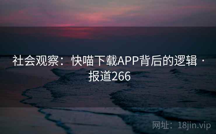 社会观察：快喵下载APP背后的逻辑 · 报道266  第1张