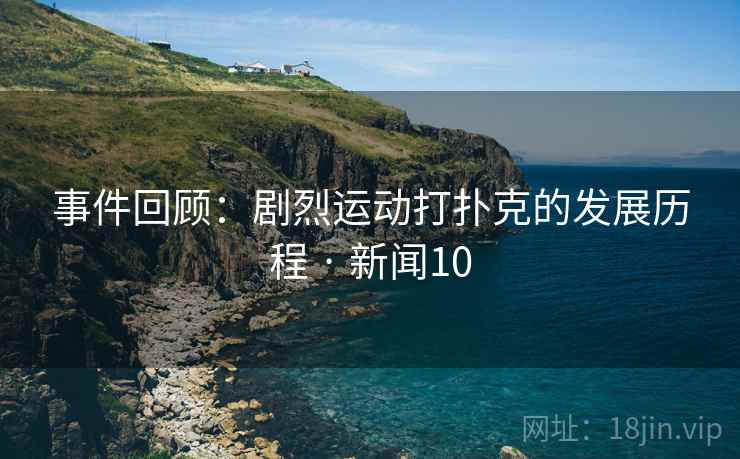 事件回顾：剧烈运动打扑克的发展历程 · 新闻10  第2张